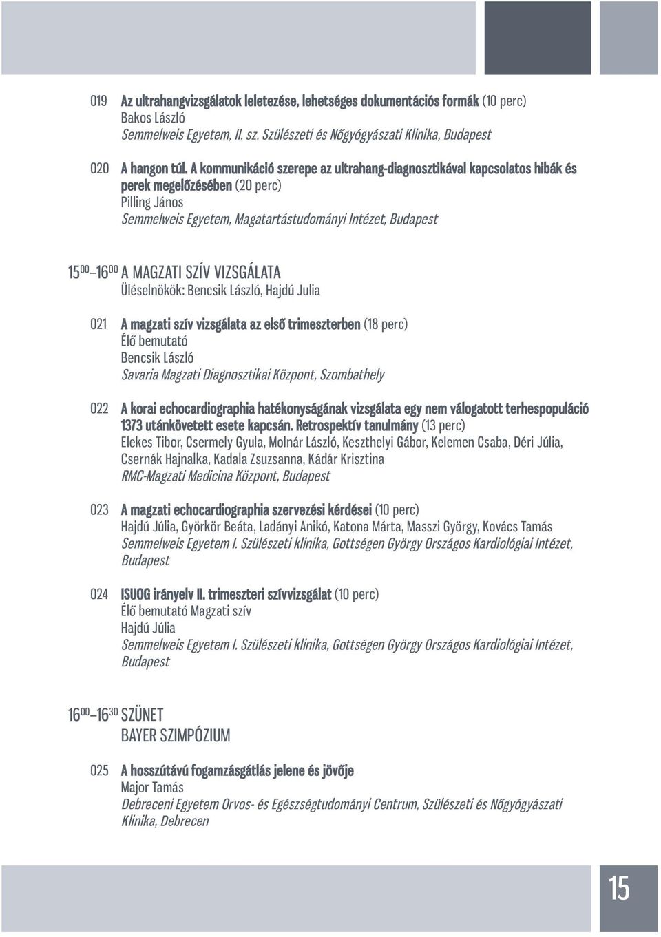 SZÍV VIZSGÁLATA Üléselnökök: Bencsik László, Hajdú Julia 021 A magzati szív vizsgálata az első trimeszterben (18 perc) Élő bemutató Bencsik László Savaria Magzati Diagnosztikai Központ, Szombathely