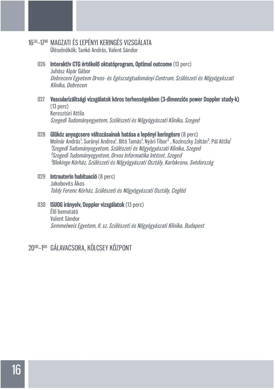 Attila Szegedi Tudományegyetem, Szülészeti és Nőgyógyászati Klinika, Szeged 028 Glükóz anyagcsere változásainak hatása a lepényi keringésre (8 perc) Molnár András¹, Surányi Andrea¹, Bitó Tamás¹,