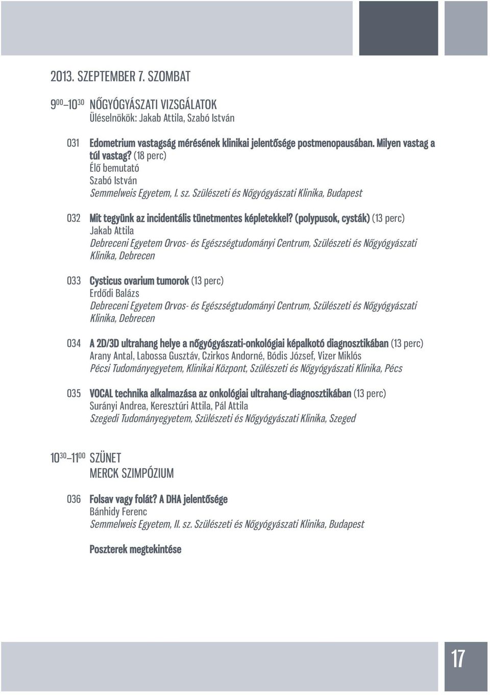 (polypusok, cysták) (13 perc) Jakab Attila Debreceni Egyetem Orvos- és Egészségtudományi Centrum, Szülészeti és Nőgyógyászati Klinika, Debrecen 033 Cysticus ovarium tumorok (13 perc) Erdődi Balázs
