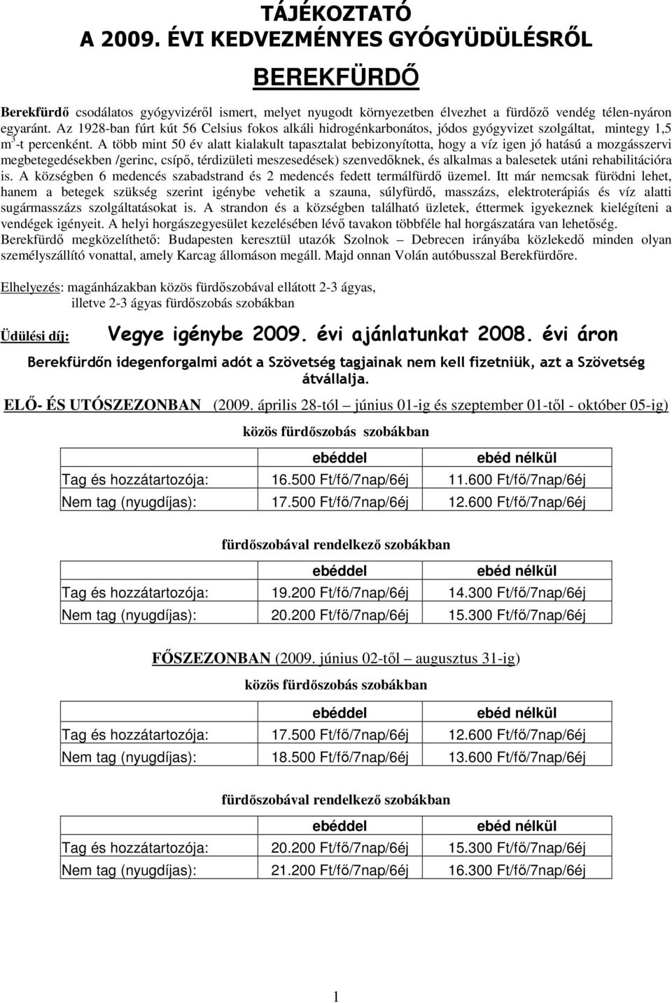 A több mint 50 év alatt kialakult tapasztalat bebizonyította, hogy a víz igen jó hatású a mozgásszervi megbetegedésekben /gerinc, csípı, térdizületi meszesedések) szenvedıknek, és alkalmas a