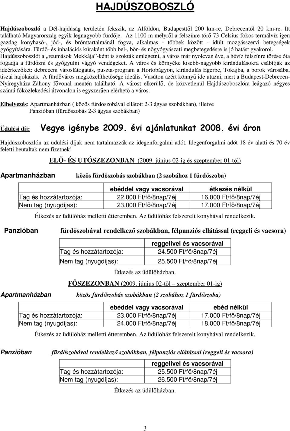 Fürdı- és inhalációs kúraként több bel-, bır- és nıgyógyászati megbetegedésre is jó hatást gyakorol.