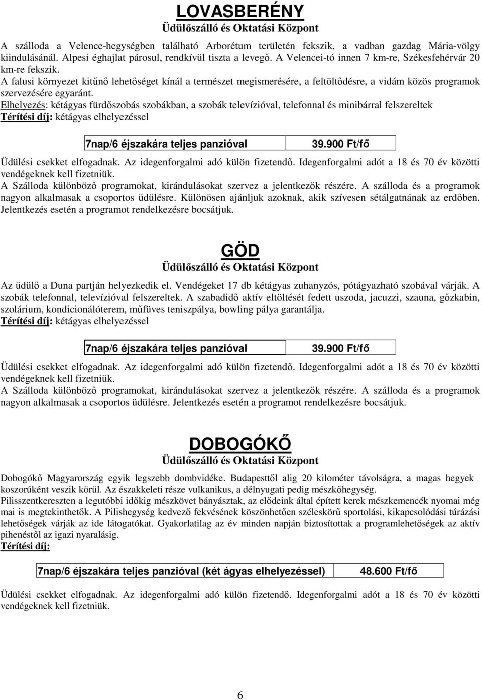 Elhelyezés: kétágyas fürdıszobás szobákban, a szobák televízióval, telefonnal és minibárral felszereltek kétágyas elhelyezéssel 7nap/6 éjszakára teljes panzióval 39.