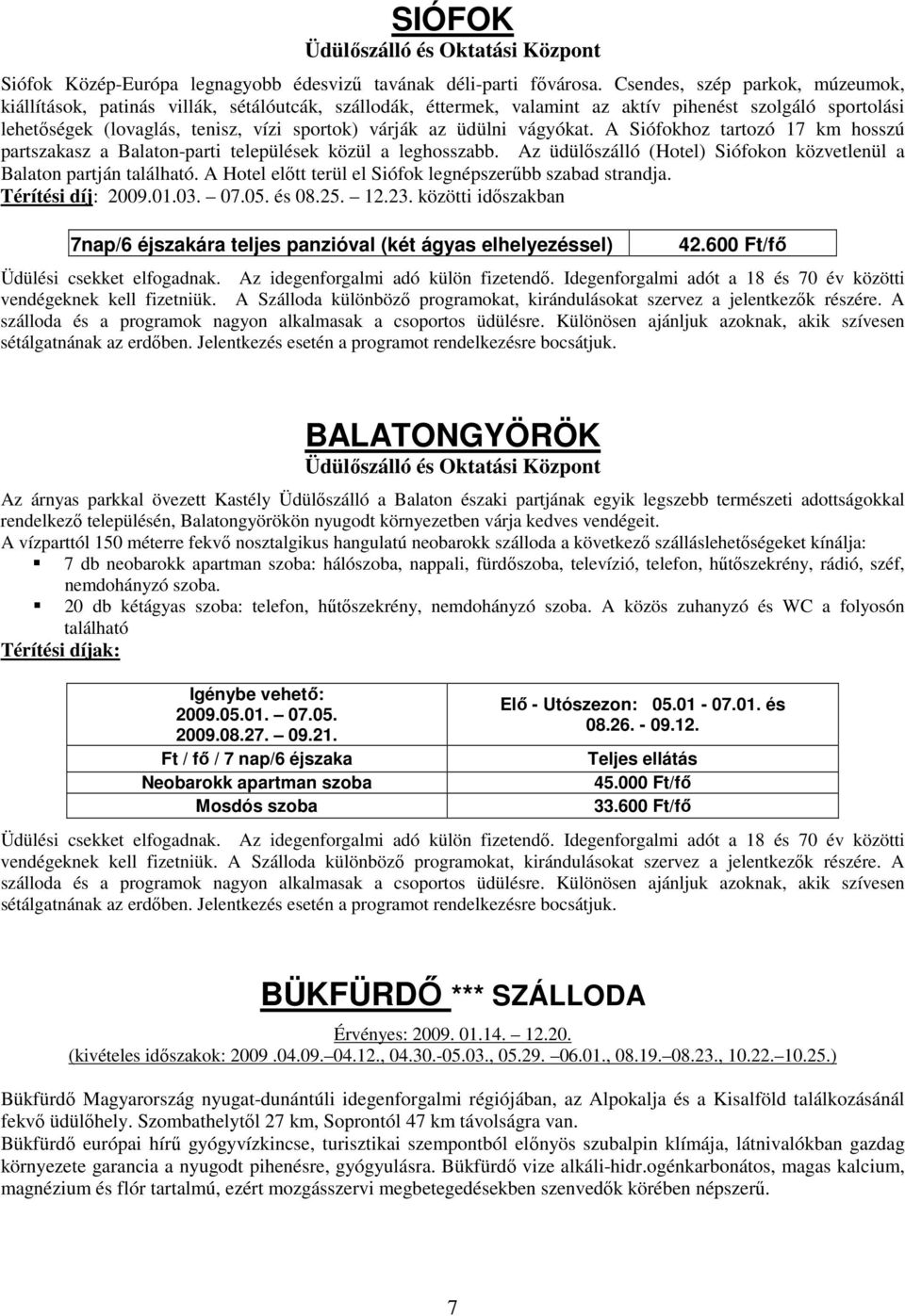 üdülni vágyókat. A Siófokhoz tartozó 17 km hosszú partszakasz a Balaton-parti települések közül a leghosszabb. Az üdülıszálló (Hotel) Siófokon közvetlenül a Balaton partján található.