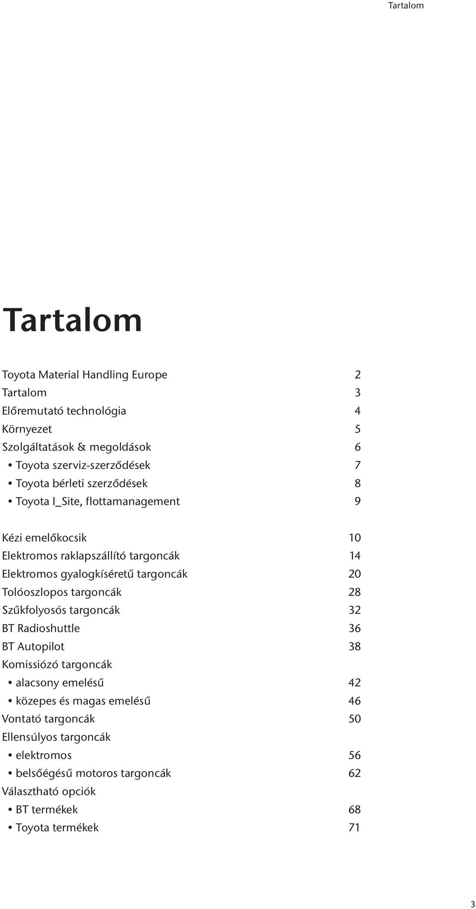 gyalogkíséretű targoncák 20 Tolóoszlopos targoncák 28 Szűkfolyosós targoncák 32 BT Radioshuttle 36 BT Autopilot 38 Komissiózó targoncák alacsony emelésű
