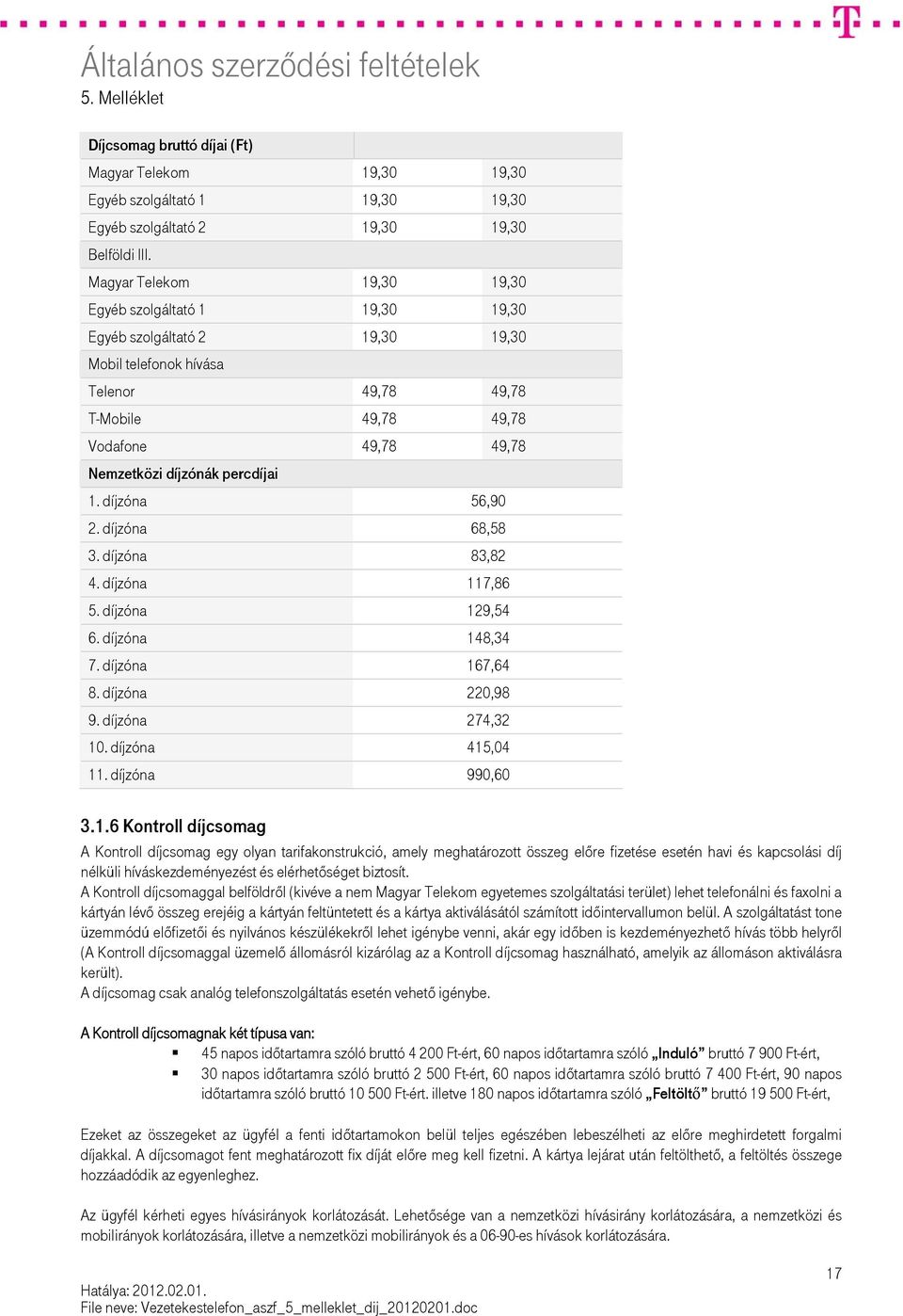 percdíjai 1. díjzóna 56,90 2. díjzóna 68,58 3. díjzóna 83,82 4. díjzóna 117,86 5. díjzóna 129,54 6. díjzóna 148,34 7. díjzóna 167,64 8. díjzóna 220,98 9. díjzóna 274,32 10. díjzóna 415,04 11.