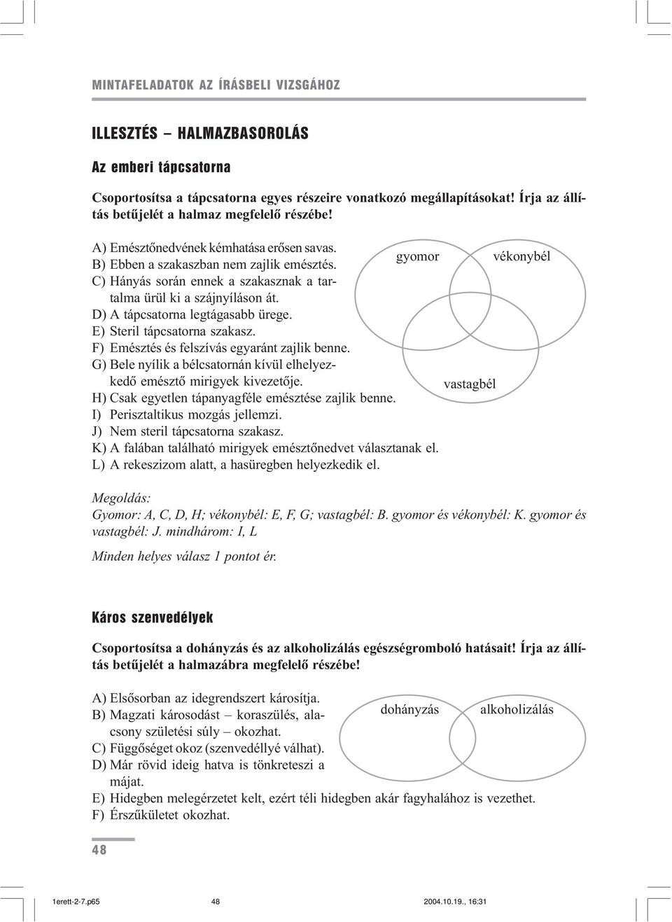 C) Hányás során ennek a szakasznak a tartalma ürül ki a szájnyíláson át. D) A tápcsatorna legtágasabb ürege. E) Steril tápcsatorna szakasz. F) Emésztés és felszívás egyaránt zajlik benne.