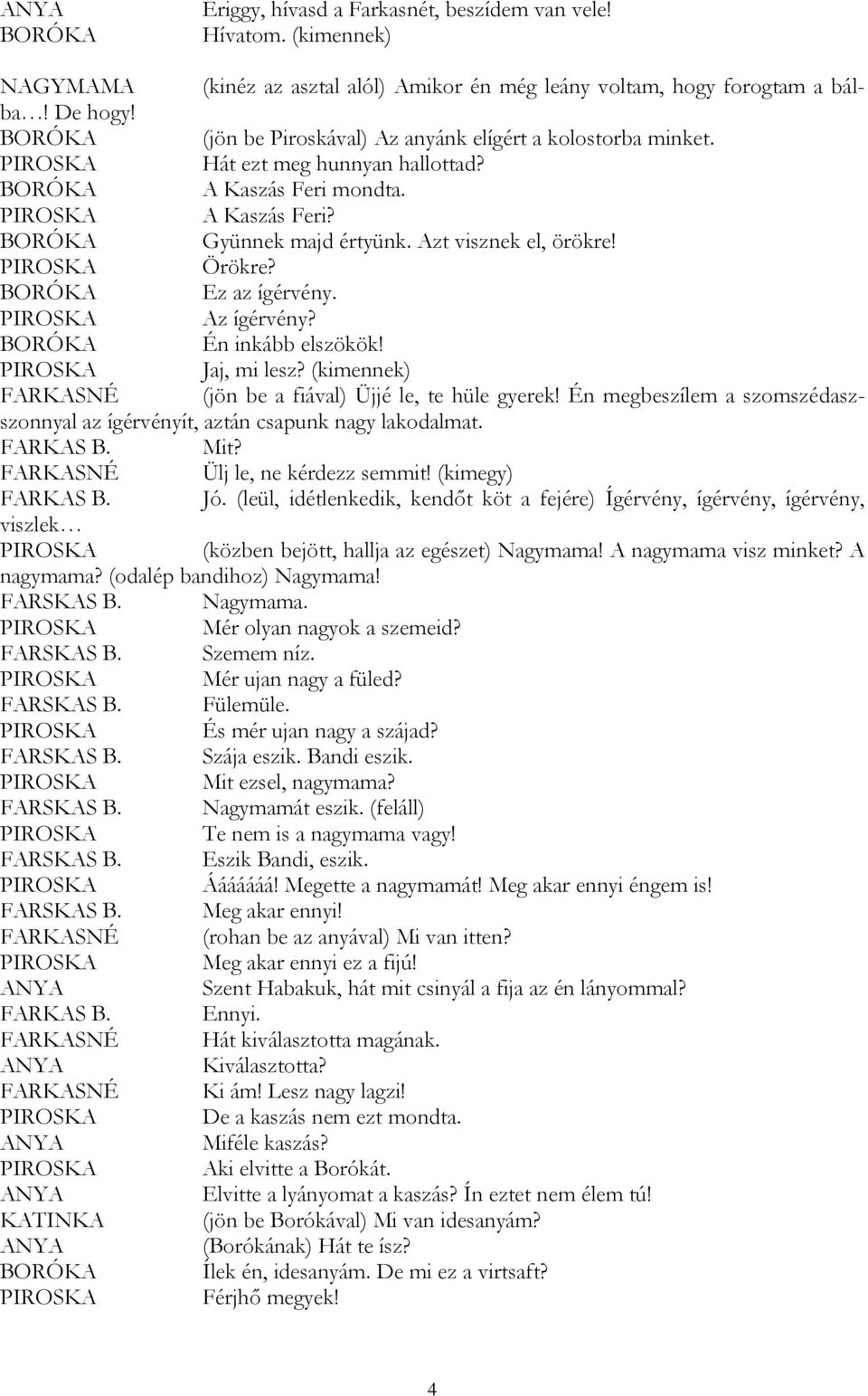 Azt visznek el, örökre! PIROSKA Örökre? BORÓKA Ez az ígérvény. PIROSKA Az ígérvény? BORÓKA Én inkább elszökök! PIROSKA Jaj, mi lesz? (kimennek) (jön be a fiával) Üjjé le, te hüle gyerek!