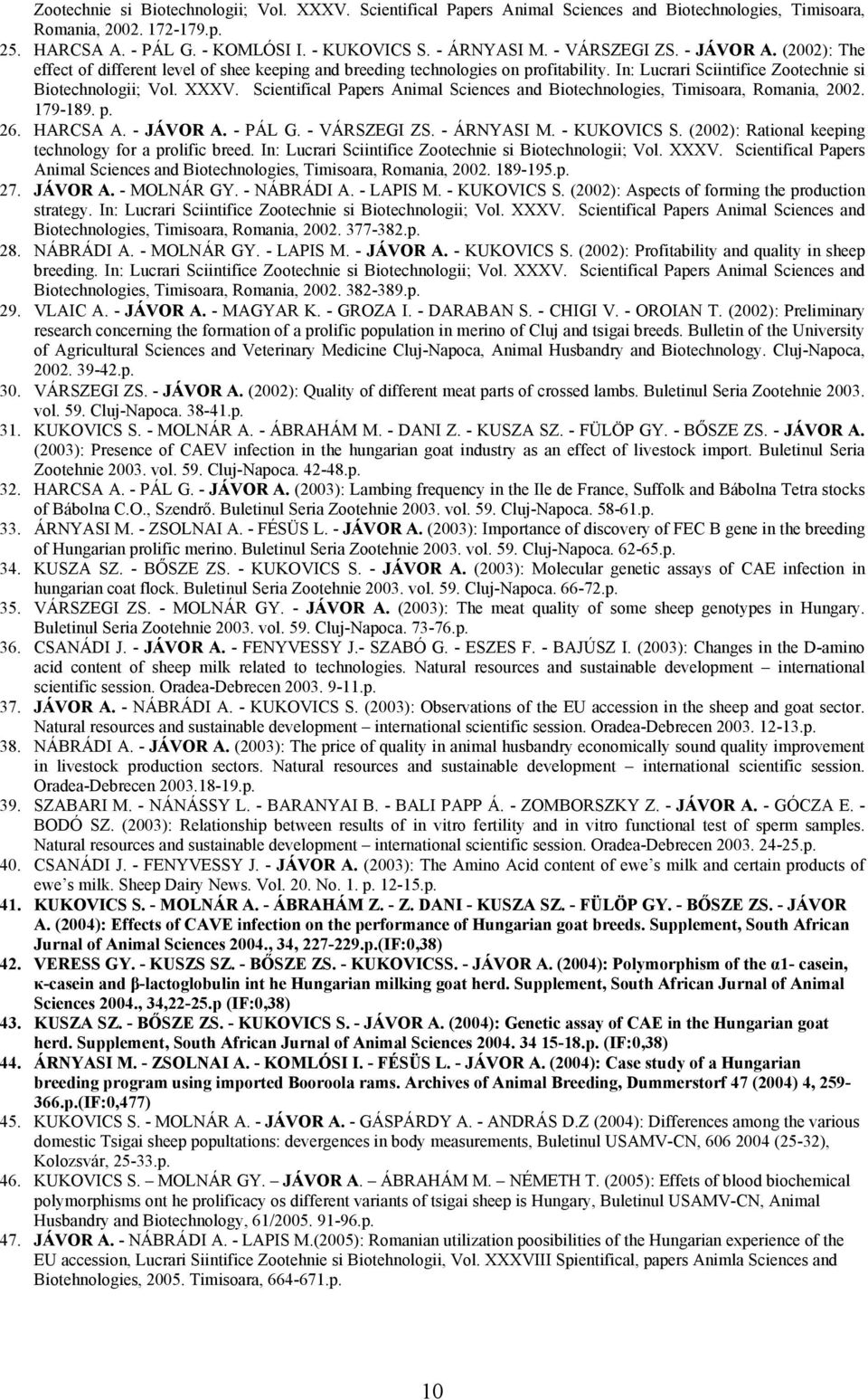 Scientifical Papers Animal Sciences and Biotechnologies, Timisoara, Romania, 2002. 179-189. p. 26. HARCSA A. - JÁVOR A. - PÁL G. - VÁRSZEGI ZS. - ÁRNYASI M. - KUKOVICS S.
