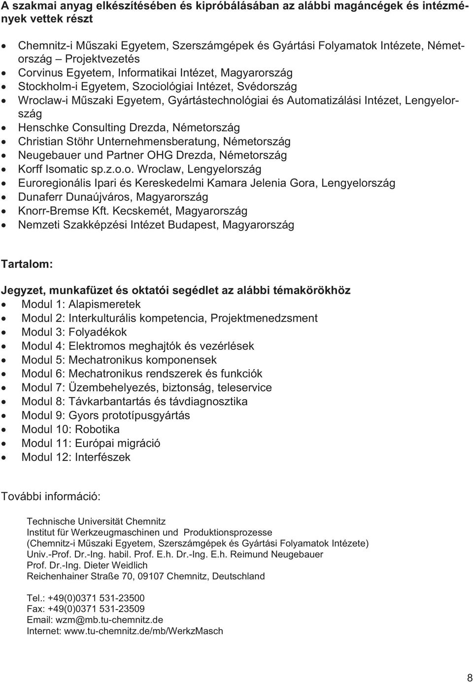 Henschke Consulting Drezda, Németország Christian Stöhr Unternehmensberatung, Németország Neugebauer und Partner OHG Drezda, Németország Korff Isomatic sp.z.o.o. Wroclaw, Lengyelország Euroregionális Ipari és Kereskedelmi Kamara Jelenia Gora, Lengyelország Dunaferr Dunaújváros, Magyarország Knorr-Bremse Kft.