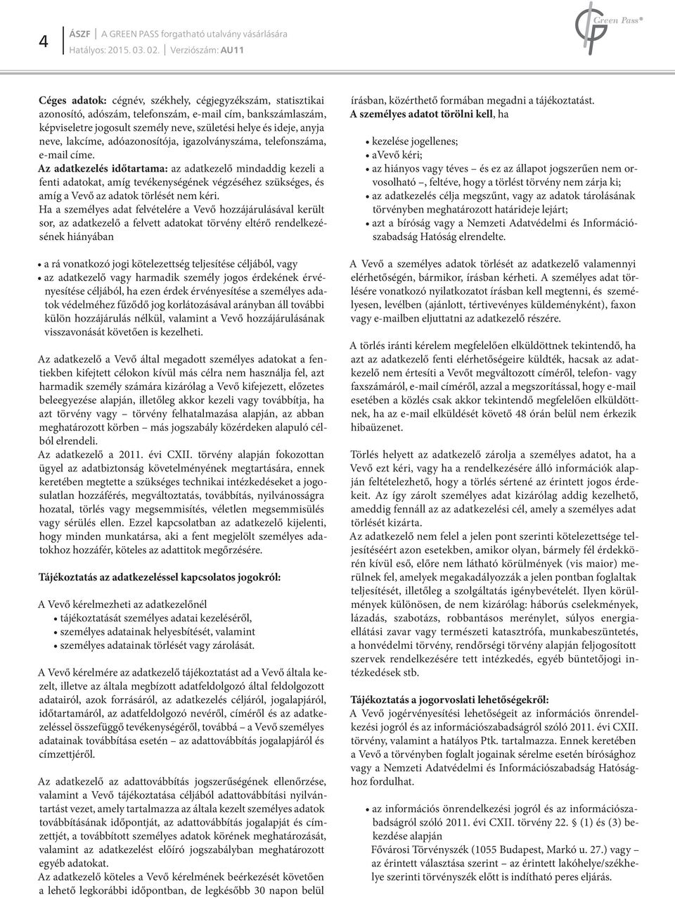 Az adatkezelés időtartama: az adatkezelő mindaddig kezeli a fenti adatokat, amíg tevékenységének végzéséhez szükséges, és amíg a Vevő az adatok törlését nem kéri.