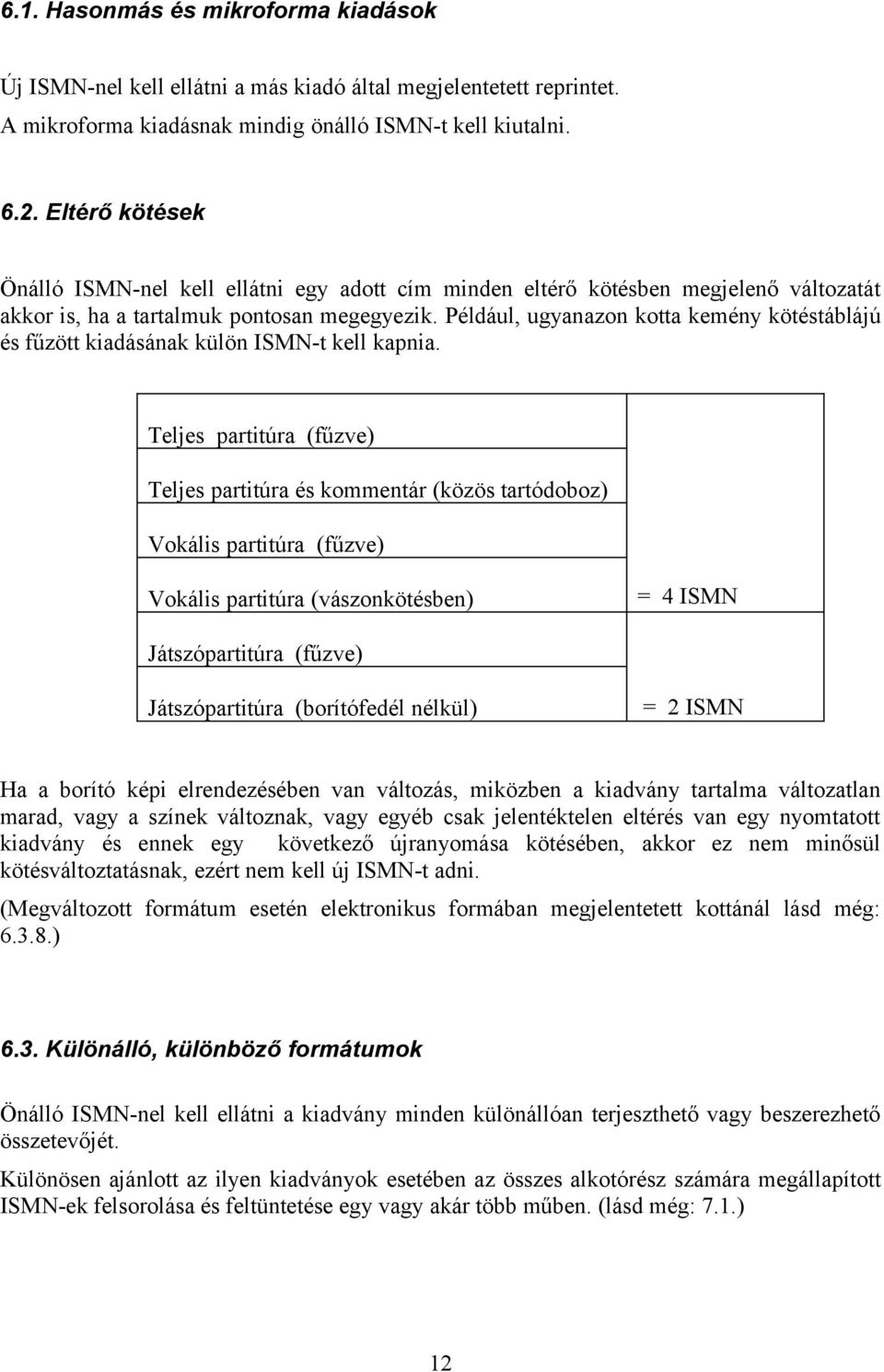 Például, ugyanazon kotta kemény kötéstáblájú és fűzött kiadásának külön ISMN-t kell kapnia.