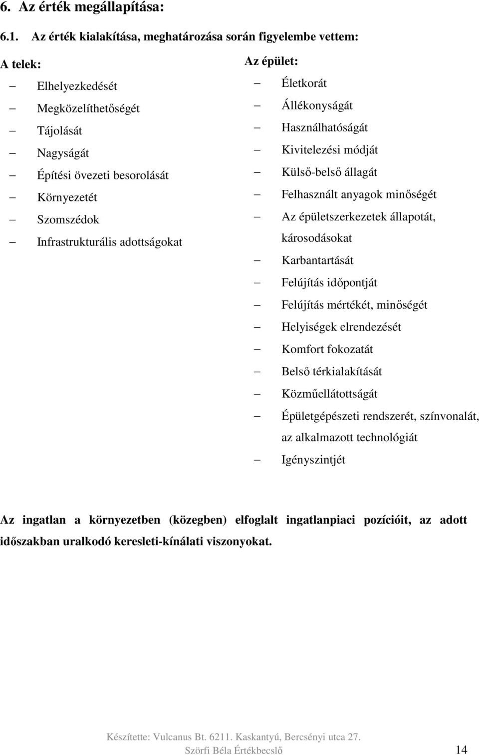 adottságokat Az épület: Életkorát Állékonyságát Használhatóságát Kivitelezési módját Külső-belső állagát Felhasznált anyagok minőségét Az épületszerkezetek állapotát, károsodásokat Karbantartását