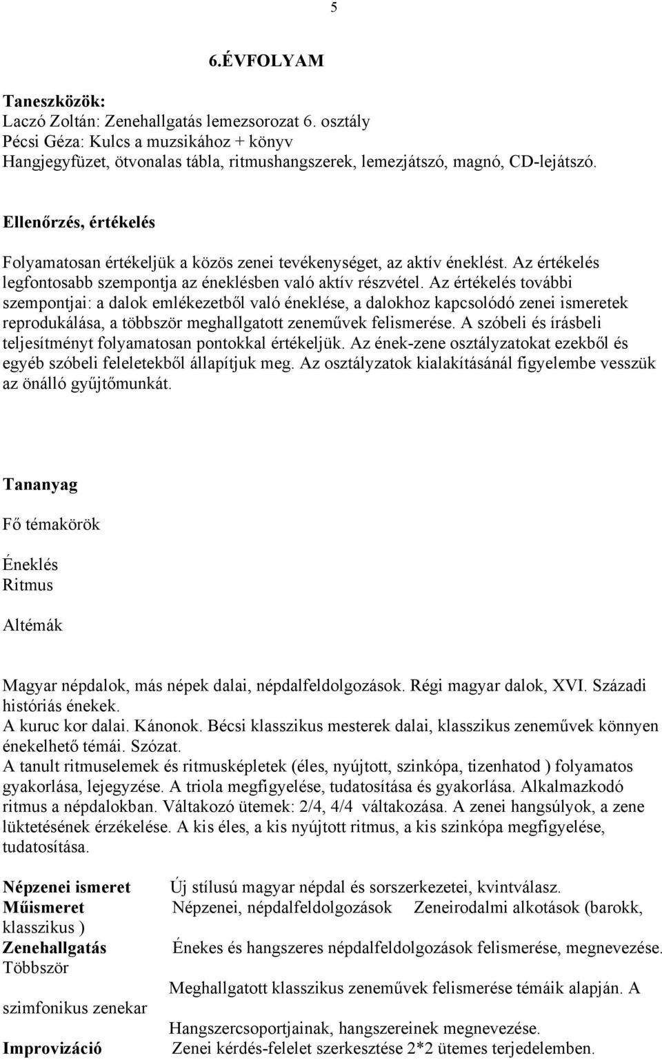 Az értékelés további szempontjai: a dalok emlékezetből való éneklése, a dalokhoz kapcsolódó zenei ismeretek reprodukálása, a többször meghallgatott zeneművek felismerése.