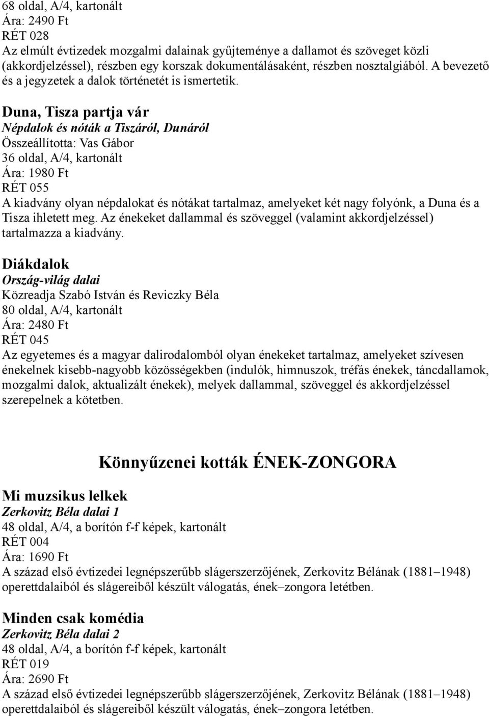 Duna, Tisza partja vár Népdalok és nóták a Tiszáról, Dunáról Összeállította: Vas Gábor 36 oldal, A/4, kartonált Ára: 1980 Ft RÉT 055 A kiadvány olyan népdalokat és nótákat tartalmaz, amelyeket két