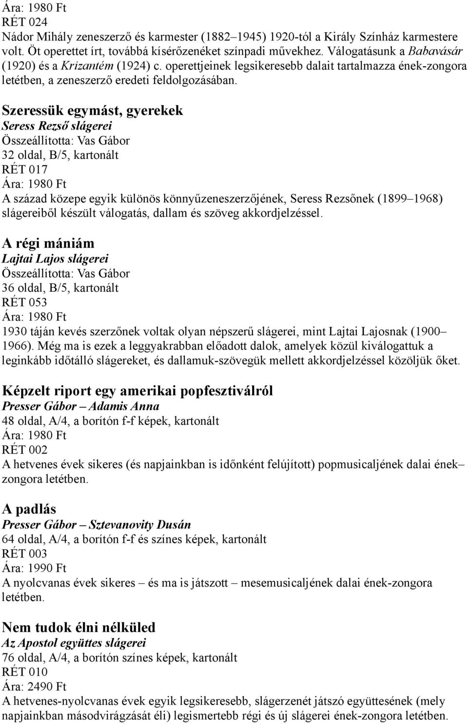 Szeressük egymást, gyerekek Seress Rezső slágerei Összeállította: Vas Gábor 32 oldal, B/5, kartonált RÉT 017 Ára: 1980 Ft A század közepe egyik különös könnyűzeneszerzőjének, Seress Rezsőnek (1899