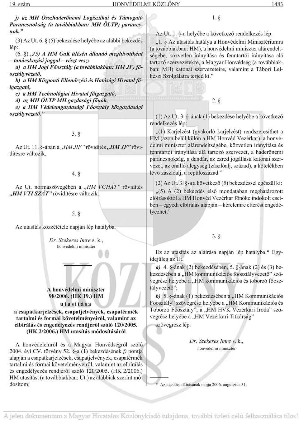 fõigazgató, c) a HM Technológiai Hivatal fõigazgató, d) az MH ÖLTP MH gazdasági fõnök, e) a HM Védelemgazdasági Fõosztály közgazdasági osztályvezetõ. 3. Az Ut. 11.