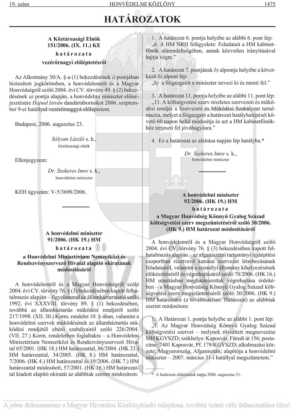 (2) bekezdésének a) pontja alapján, a honvédelmi miniszter elõterjesztésére Hajnal István dandártábornokot 2006. szeptember 9-ei hatállyal vezérõrnaggyá elõléptetem. Budapest, 2006. augusztus 23. 1.