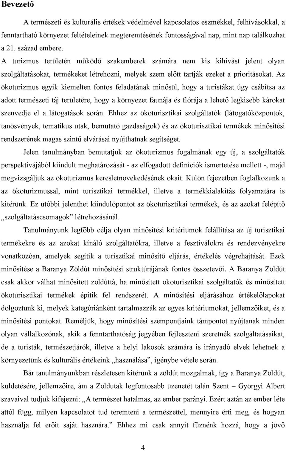 Az ökoturizmus egyik kiemelten fontos feladatának minősül, hogy a turistákat úgy csábítsa az adott természeti táj területére, hogy a környezet faunája és flórája a lehető legkisebb károkat szenvedje