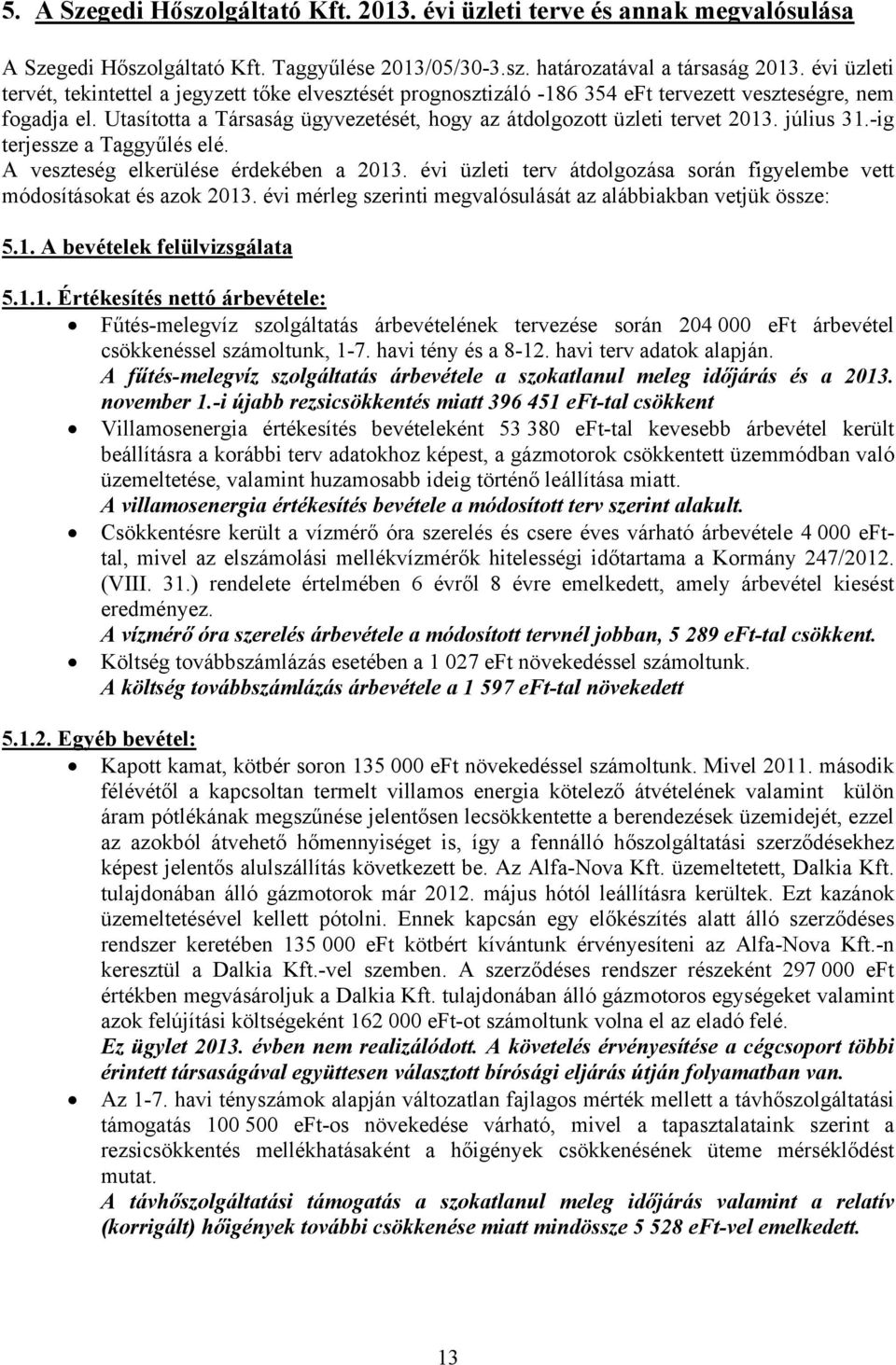 Utasította a Társaság ügyvezetését, hogy az átdolgozott üzleti tervet 2013. július 31.-ig terjessze a Taggyűlés elé. A veszteség elkerülése érdekében a 2013.