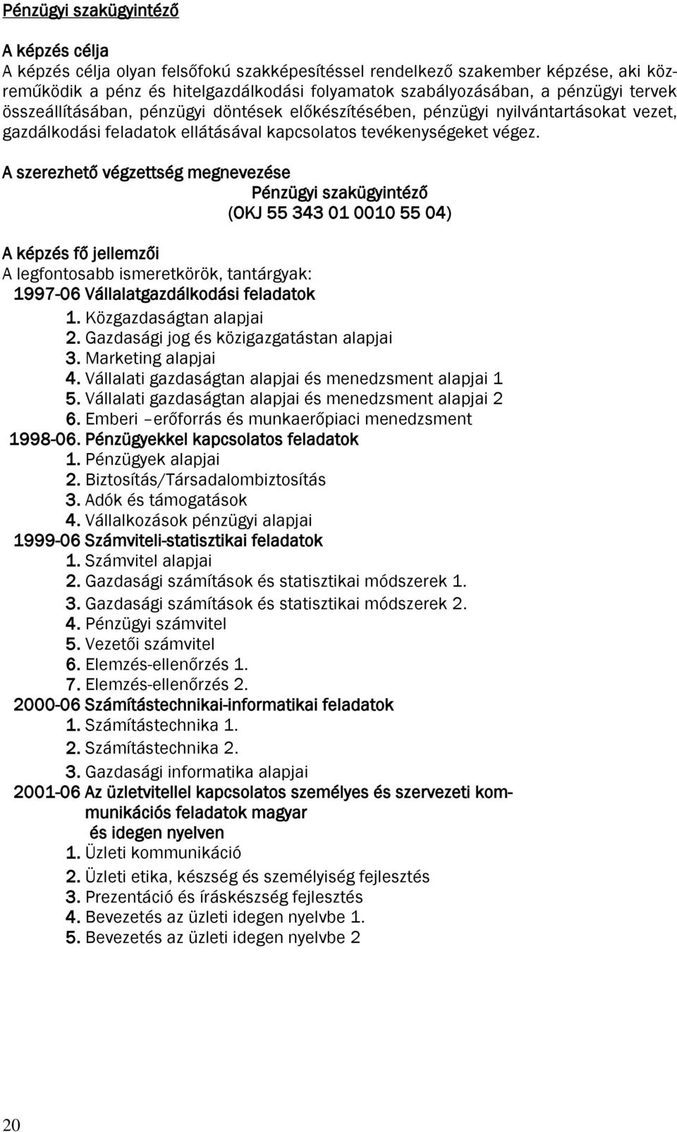 A szerezhető végzettség megnevezése Pénzügyi szakügyintéző (OKJ 55 343 01 0010 55 04) A képzés fő jellemzői A legfontosabb ismeretkörök, tantárgyak: 1997-06 Vállalatgazdálkodási feladatok 1.