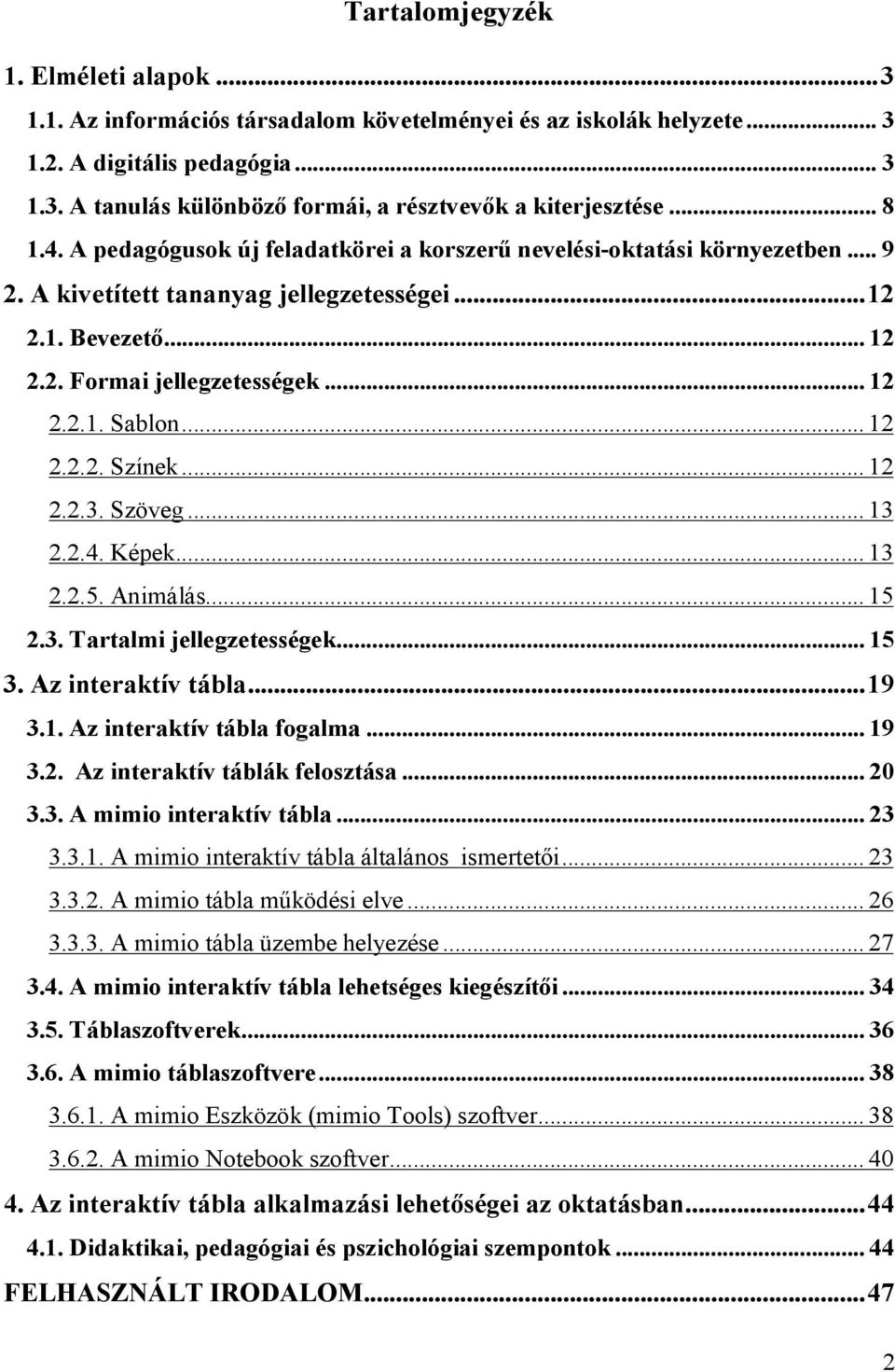 .. 12 2.2.2. Színek... 12 2.2.3. Szöveg... 13 2.2.4. Képek... 13 2.2.5. Animálás... 15 2.3. Tartalmi jellegzetességek... 15 3. Az interaktív tábla... 19 3.1. Az interaktív tábla fogalma... 19 3.2. Az interaktív táblák felosztása.