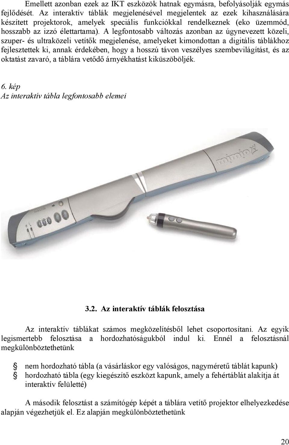 A legfontosabb változás azonban az úgynevezett közeli, szuper- és ultraközeli vetítők megjelenése, amelyeket kimondottan a digitális táblákhoz fejlesztettek ki, annak érdekében, hogy a hosszú távon