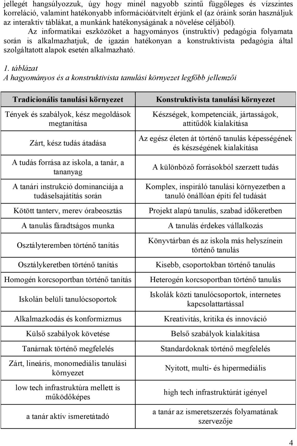 Az informatikai eszközöket a hagyományos (instruktív) pedagógia folyamata során is alkalmazhatjuk, de igazán hatékonyan a konstruktivista pedagógia által szolgáltatott alapok esetén alkalmazható. 1.