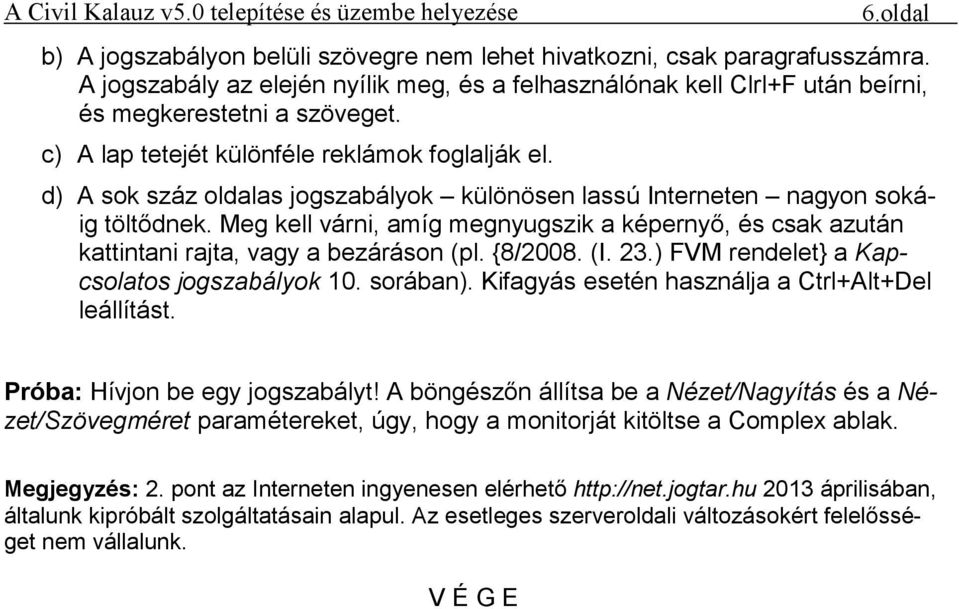 Meg kell várni, amíg megnyugszik a képernyő, és csak azután kattintani rajta, vagy a bezáráson (pl. {8/2008. (I. 23.) FVM rendelet} a Kapcsolatos jogszabályok 10. sorában).