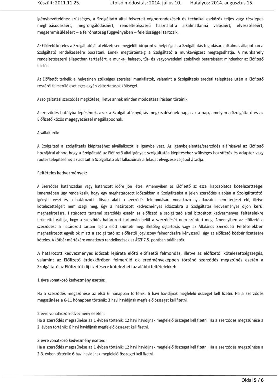 Az Előfizető köteles a Szolgáltató által előzetesen megjelölt időpontra helyiségeit, a Szolgáltatás fogadására alkalmas állapotban a Szolgáltató rendelkezésére bocsátani.