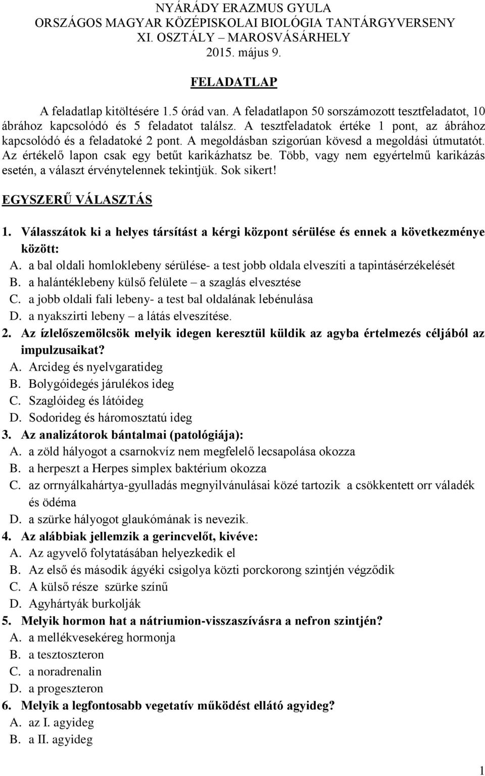 A megoldásban szigorúan kövesd a megoldási útmutatót. Az értékelő lapon csak egy betűt karikázhatsz be. Több, vagy nem egyértelmű karikázás esetén, a választ érvénytelennek tekintjük. Sok sikert!