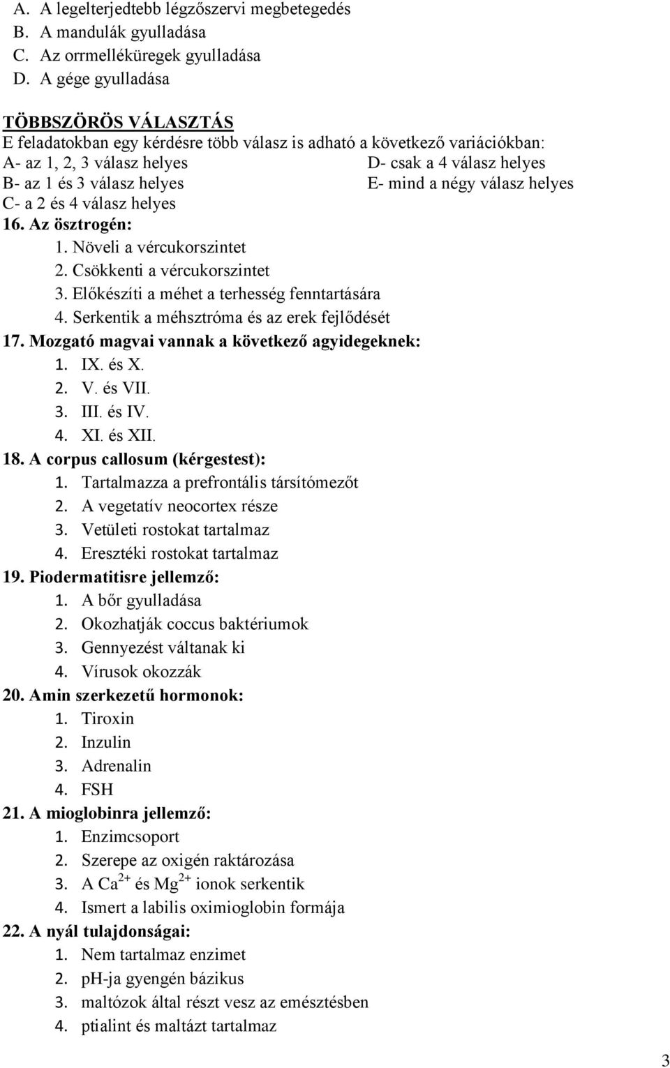 mind a négy válasz helyes C- a 2 és 4 válasz helyes 16. Az ösztrogén: 1. Növeli a vércukorszintet 2. Csökkenti a vércukorszintet 3. Előkészíti a méhet a terhesség fenntartására 4.
