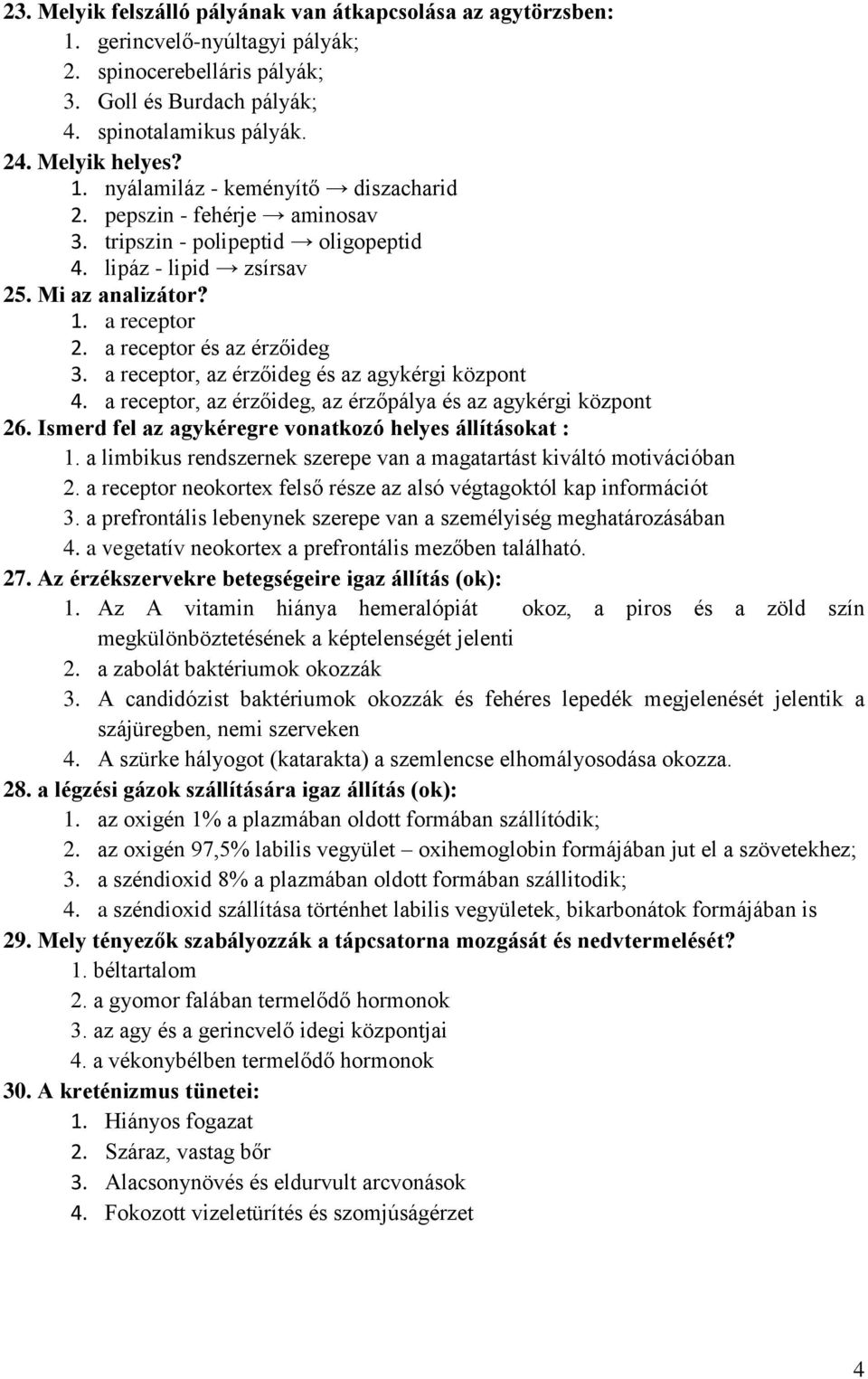 a receptor, az érzőideg és az agykérgi központ 4. a receptor, az érzőideg, az érzőpálya és az agykérgi központ 26. Ismerd fel az agykéregre vonatkozó helyes állításokat : 1.
