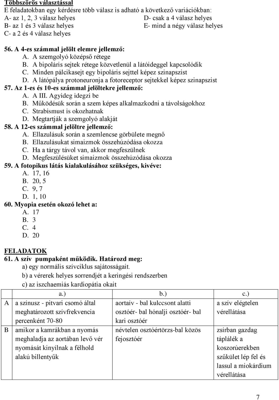 Minden pálcikasejt egy bipoláris sejttel képez szinapszist D. A látópálya protoneuronja a fotoreceptor sejtekkel képez szinapszist 57. Az 1-es és 10-es számmal jelöltekre jellemző: A. A III.