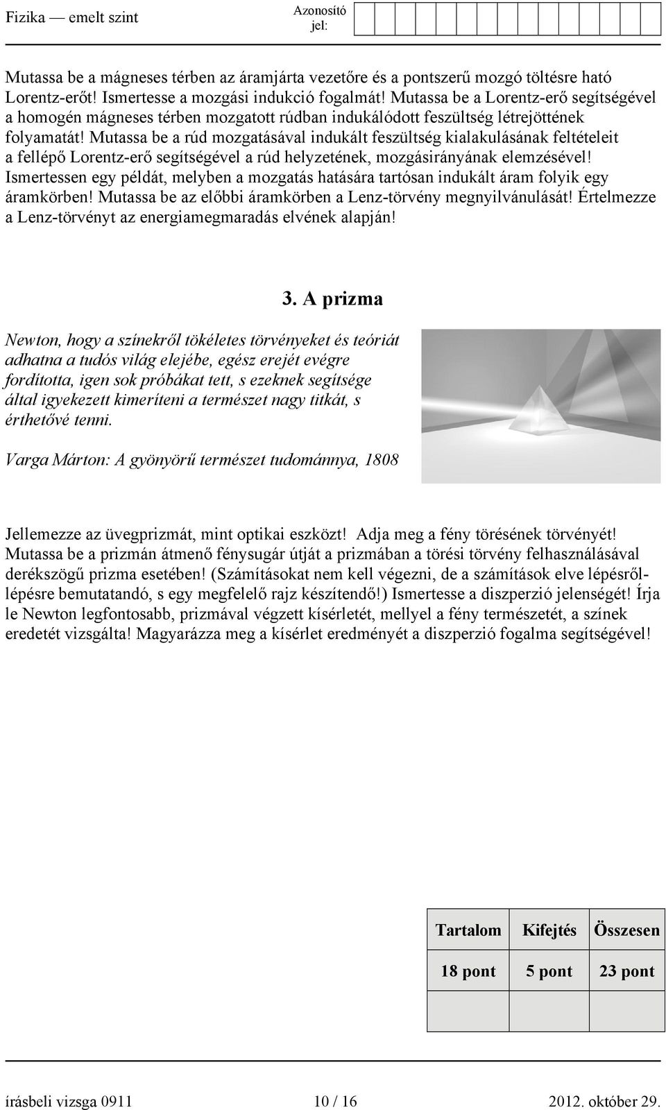 Mutassa be a rúd mozgatásával indukált feszültség kialakulásának feltételeit a fellépő Lorentz-erő segítségével a rúd helyzetének, mozgásirányának elemzésével!