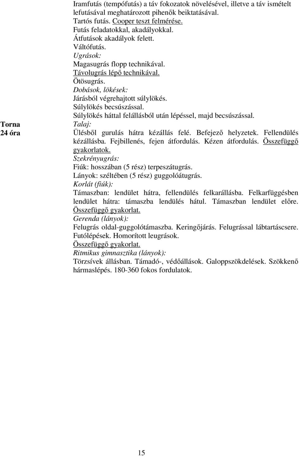 Dobások, lökések: Járásból végrehajtott súlylökés. Súlylökés becsúszással. Súlylökés háttal felállásból után lépéssel, majd becsúszással. Talaj: Ülésből gurulás hátra kézállás felé.