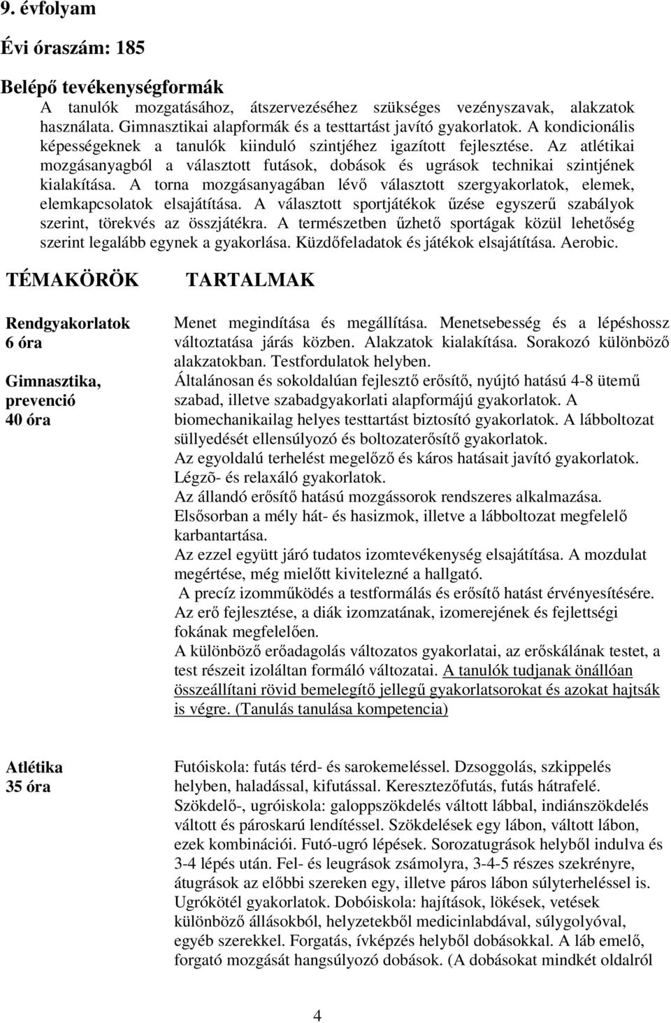 A torna mozgásanyagában lévő választott szergyakorlatok, elemek, elemkapcsolatok elsajátítása. A választott sportjátékok űzése egyszerű szabályok szerint, törekvés az összjátékra.