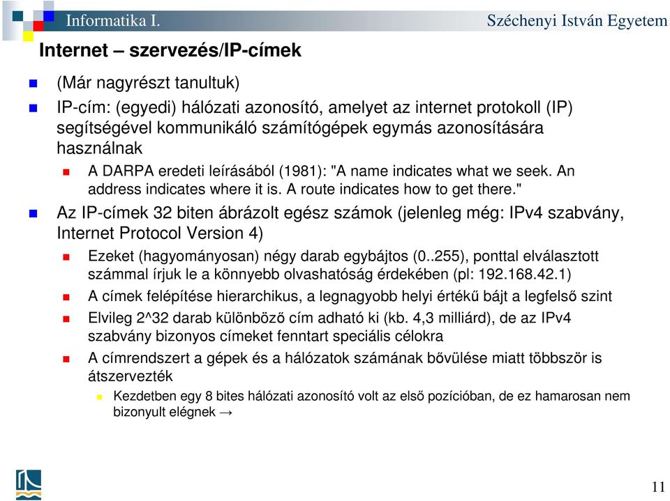 " Az IP-címek 32 biten ábrázolt egész számok (jelenleg még: IPv4 szabvány, Internet Protocol Version 4) Ezeket (hagyományosan) négy darab egybájtos (0.