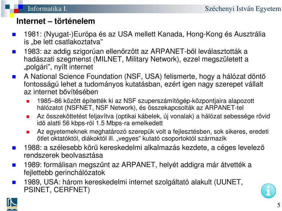 ezért igen nagy szerepet vállalt az internet bővítésében 1985 86 között építették ki az NSF szuperszámítógép-központjaira alapozott hálózatot (NSFNET, NSF Network), és összekapcsolták az ARPANET-tel