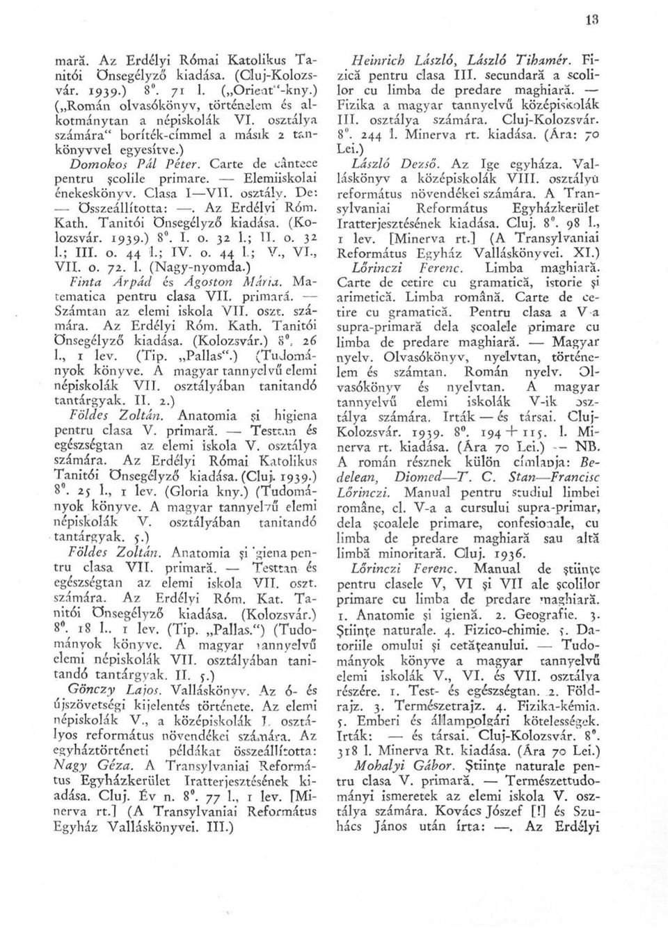 Az Erdélyi Róm. Kath. Tanítói önsegélyző kiadása. (Kolozsvár. 1939.) 8. I. o. 32 I.5 II. o. 32 1.; III. o. 44 1.; IV. o. 44 U V., VI-, VII. o. 72. 1. (Nagy-nyomda.) Tinta Árpád és Ágoston Mária.