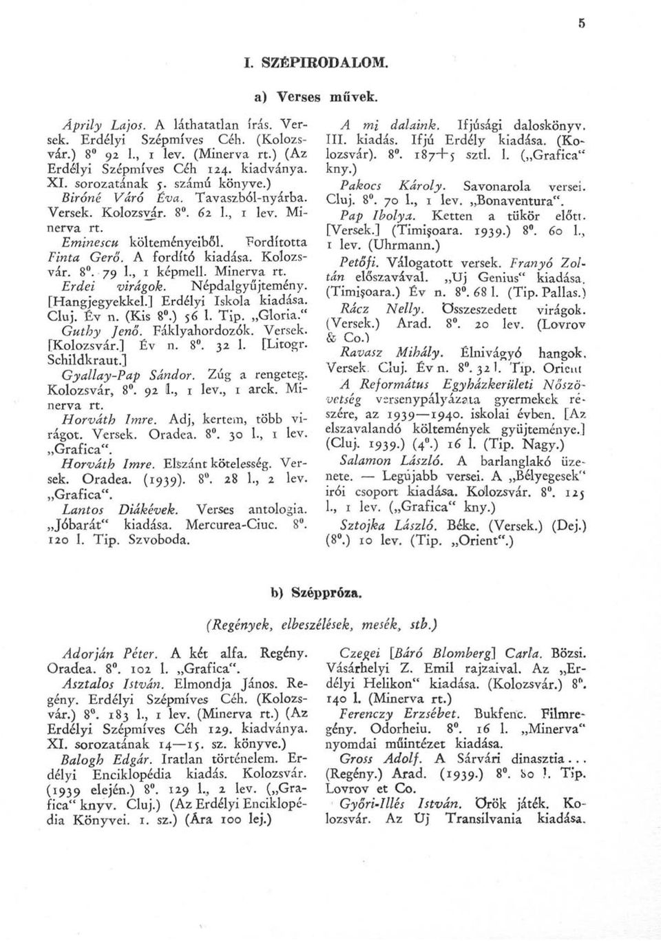 , 1 képmell. Minerva rt. Erdei virágok. Népdalgyűjtemény. [Hangjegyekkel.] Erdélyi Iskola kiadása. Cluj. Év n. (Kis 8.) $6 1. Tip. Gloria." Guthy Jenő. Fáklyahordozók. Versek. [Kolozsvár.] Év n. 8. 32 1.