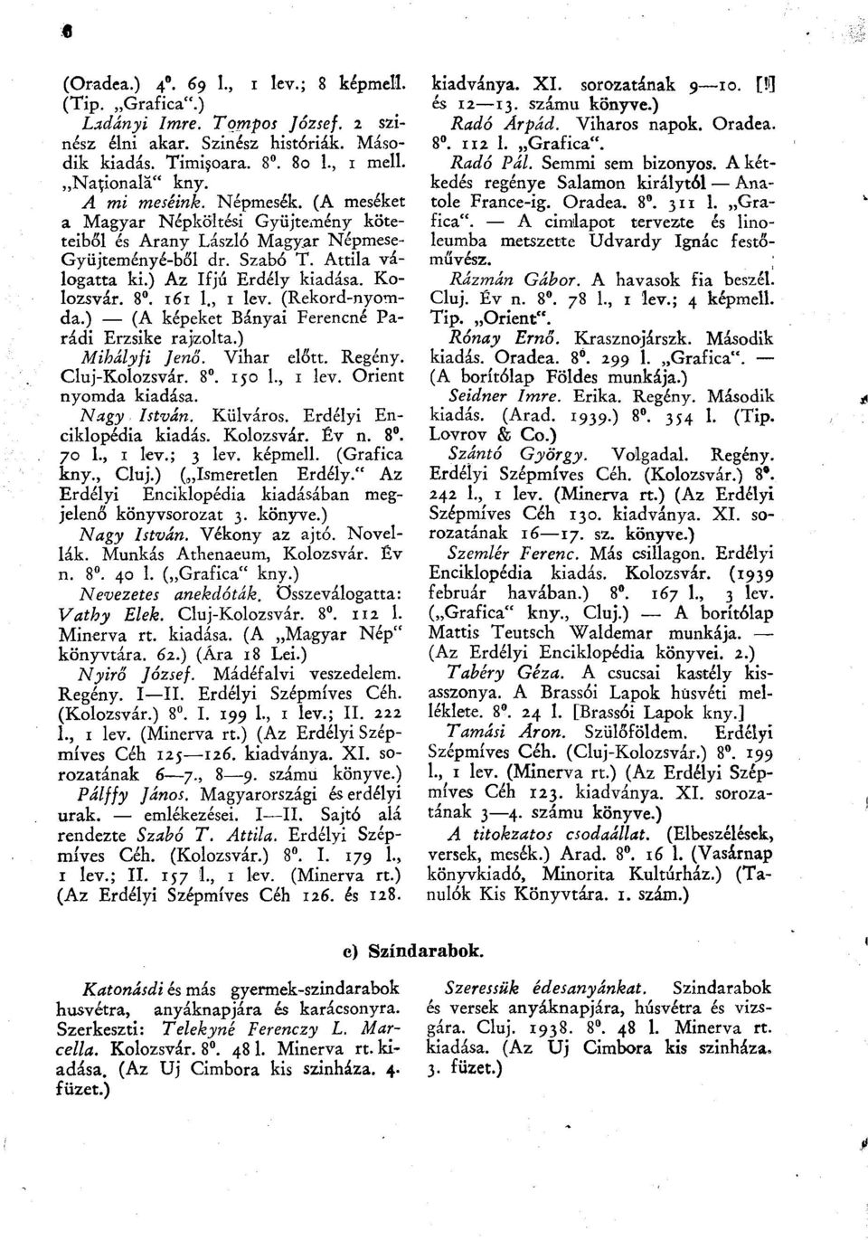 161 1., 1 lev. (Rekord-nyomda.) (A képeket Bányai Ferencné Parádi Erzsike rajzolta.) Mihályfi Jenő. Vihar előtt. Regény. Cluj-Kolozsvár. 8. 150 1., 1 lev. Orient nyomda kiadása. Nagy István. Külváros.