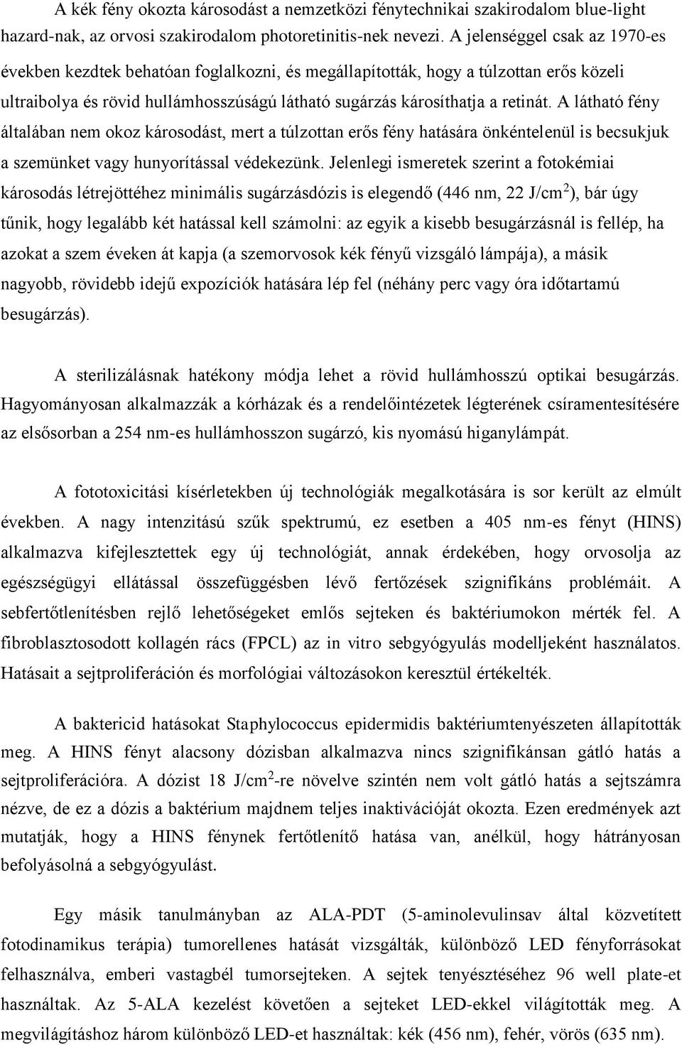A látható fény általában nem okoz károsodást, mert a túlzottan erős fény hatására önkéntelenül is becsukjuk a szemünket vagy hunyorítással védekezünk.