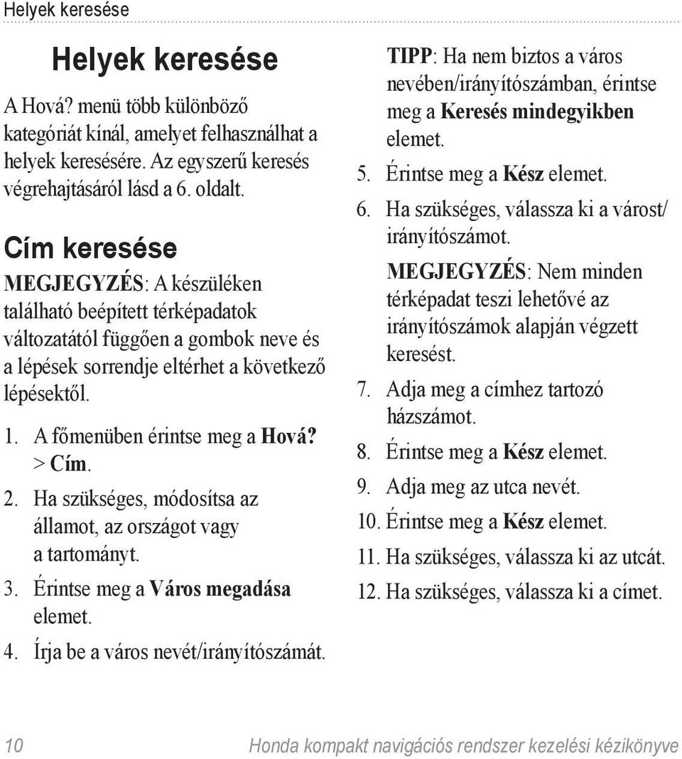 > Cím. 2. Ha szükséges, módosítsa az államot, az országot vagy a tartományt. 3. Érintse meg a Város megadása elemet. 4. Írja be a város nevét/irányítószámát.