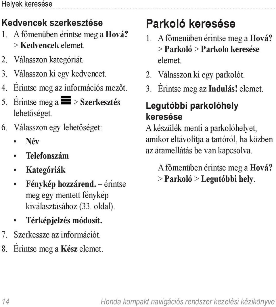 7. Szerkessze az információt. 8. Érintse meg a Kész elemet. Parkoló keresése 1. A főmenüben érintse meg a Hová? > Parkoló > Parkolo keresése elemet. 2. Válasszon ki egy parkolót. 3.