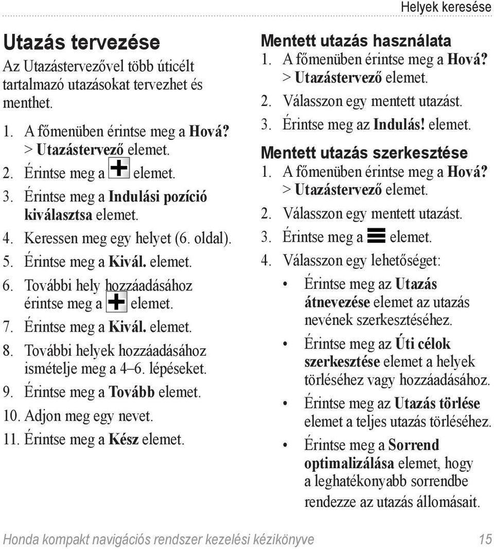 További helyek hozzáadásához ismételje meg a 4 6. lépéseket. 9. Érintse meg a Tovább elemet. 10. Adjon meg egy nevet. 11. Érintse meg a Kész elemet. Mentett utazás használata 1.