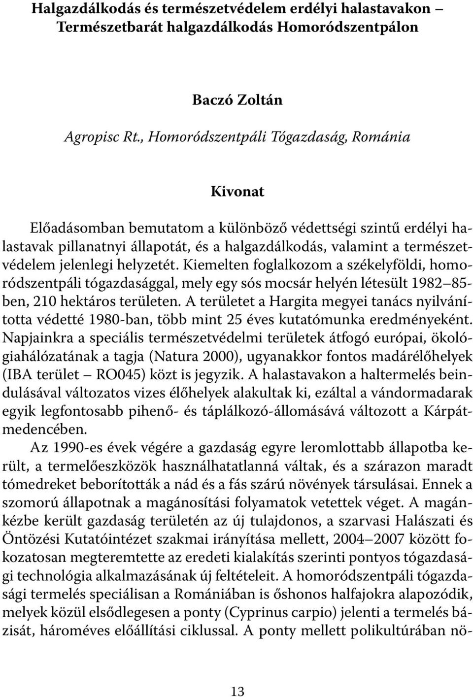 jelenlegi helyzetét. Kiemelten foglalkozom a székelyföldi, homoródszentpáli tógazdasággal, mely egy sós mocsár helyén létesült 1982 85- ben, 210 hektáros területen.