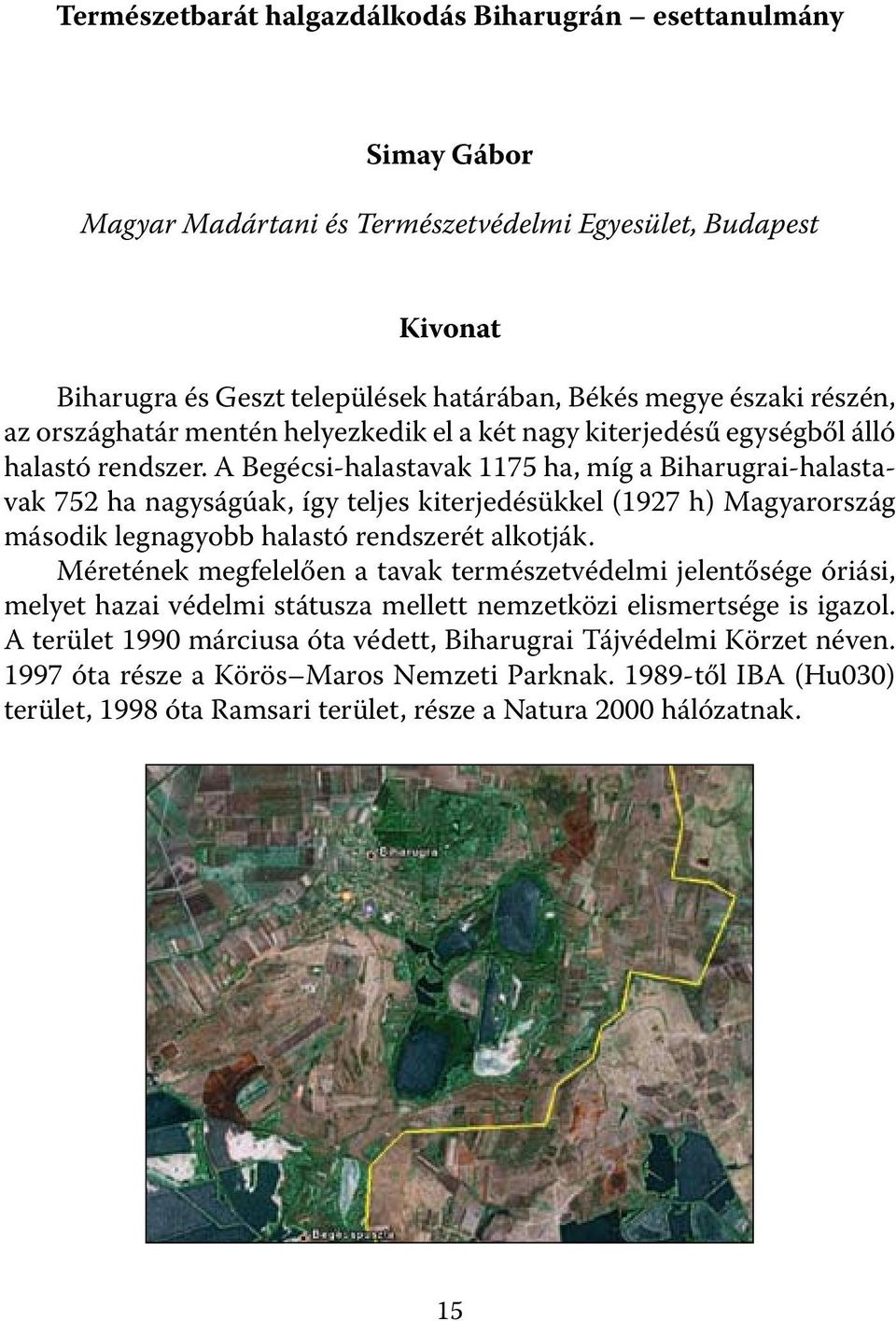 A Begécsi-halastavak 1175 ha, míg a Biharugrai-halastavak 752 ha nagyságúak, így teljes kiterjedésükkel (1927 h) Magyarország második legnagyobb halastó rendszerét alkotják.