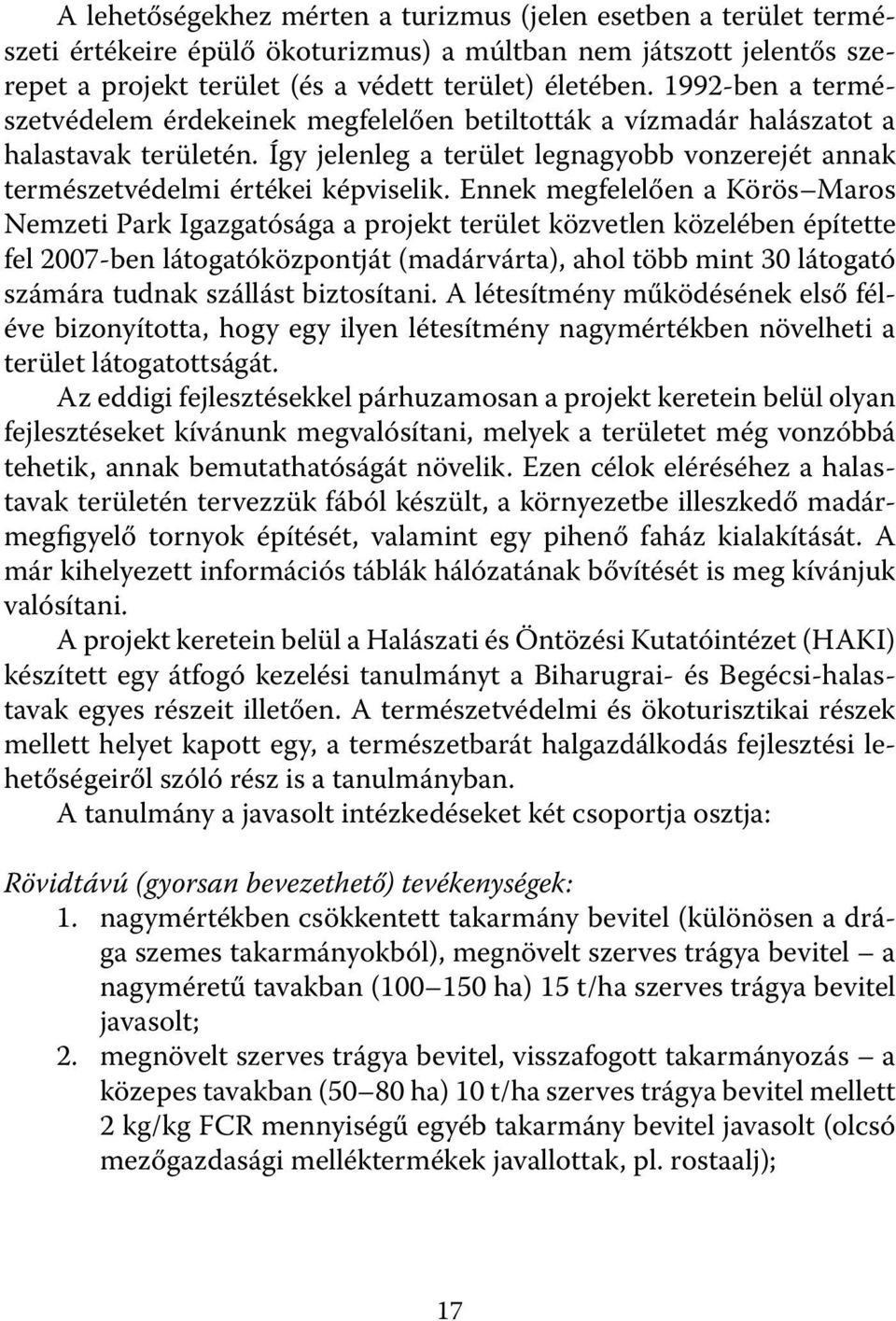 Ennek megfelelően a Körös Maros Nemzeti Park Igazgatósága a projekt terület közvetlen közelében építette fel 2007-ben látogatóközpontját (madárvárta), ahol több mint 30 látogató számára tudnak