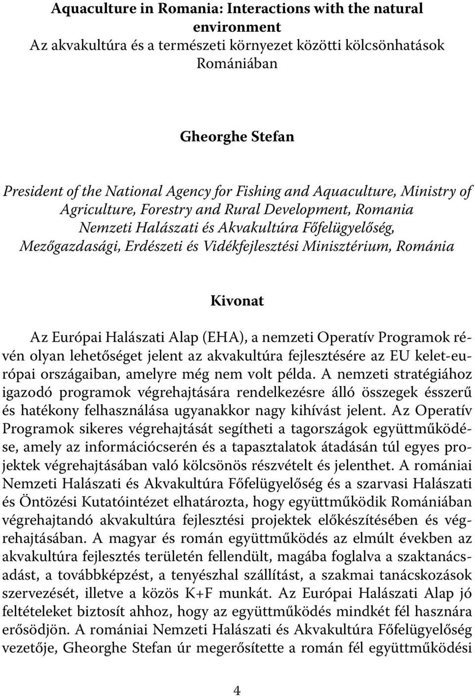 Románia Kivonat Az Európai Halászati Alap (EHA), a nemzeti Operatív Programok révén olyan lehetőséget jelent az akvakultúra fejlesztésére az EU kelet-európai országaiban, amelyre még nem volt példa.