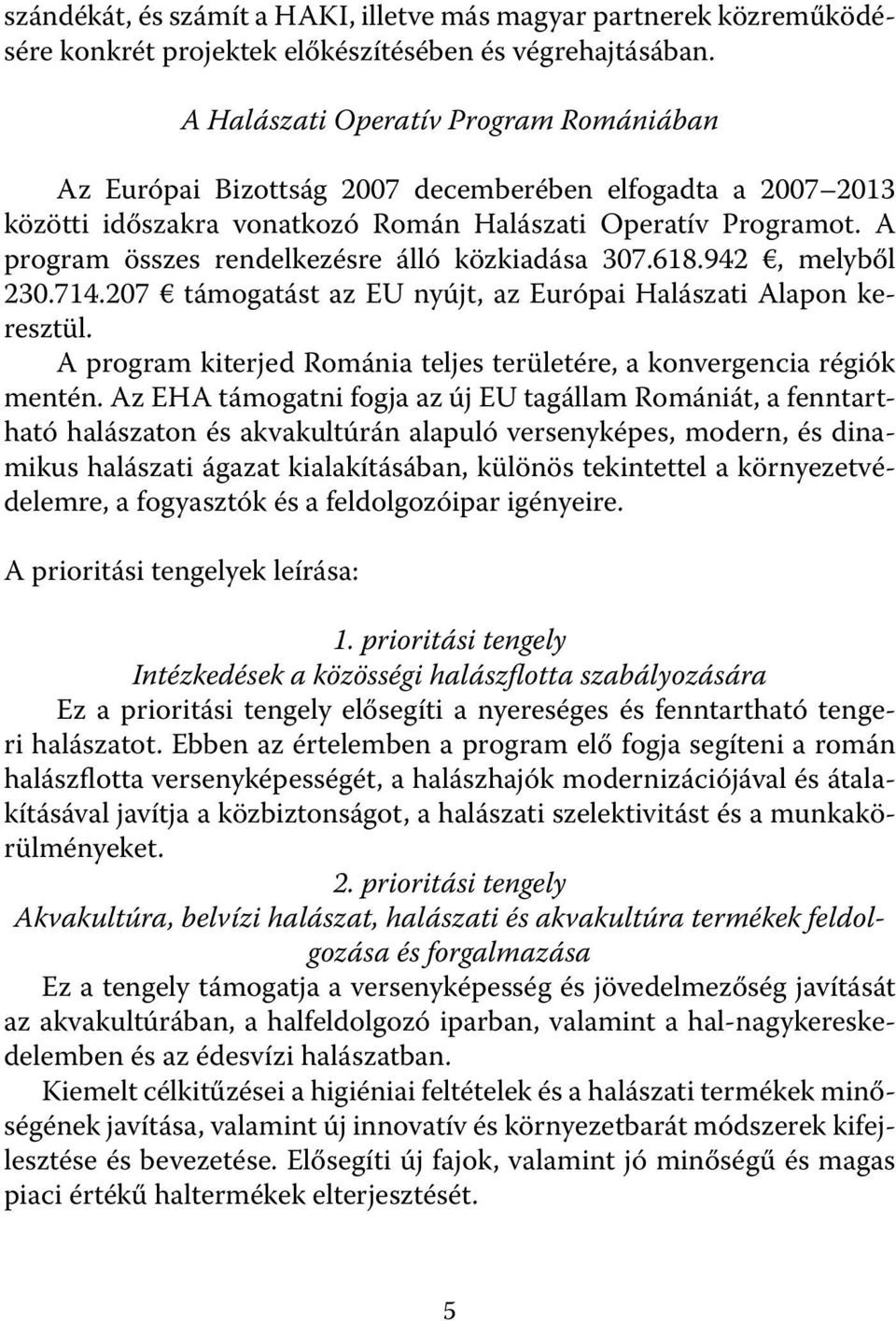 A program összes rendelkezésre álló közkiadása 307.618.942, melyből 230.714.207 támogatást az EU nyújt, az Európai Halászati Alapon keresztül.